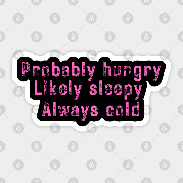 Probably Hungry Likely Sleepy Always Cold Probably Hungry Likely